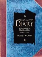 The Enchanted Diary: A Teen's Guide to Magick and Life di Jamie Wood edito da Celestial Arts