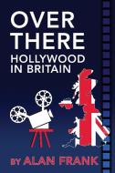Over There - Hollywood in Britain di Alan Frank edito da BearManor Media