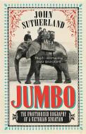 Jumbo: The Unauthorised Biography of a Victorian Sensation di John Sutherland edito da AURUM PR