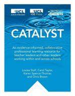 Catalyst: An Evidence-Informed, Collaborative Professional Learning Resource for Teacher Leaders and Other Leaders Worki di Louise Stoll, Carol Taylor, Karen Spence-Thomas edito da INST OF EDUCATION