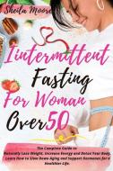 INTERMITTENT FASTING FOR WOMAN OVER 50 di Sheila Moore edito da Charlie Creative Lab