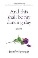 And This Shall Be My Dancing Day - A Novel di Jennifer Kavanagh edito da John Hunt Publishing