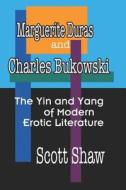 Marguerite Duras and Charles Bukowski: The Yin and Yang of Modern Erotic Literature di Scott Shaw edito da Buddha Rose Publications