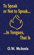To Speak or Not to Speak...in Tongues, That Is di O W McInnis edito da PriorityONE Publications