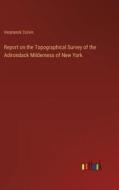 Report on the Topographical Survey of the Adirondack Milderness of New York di Verplanck Colvin edito da Outlook Verlag