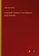 A Practical Treatise on Tree Culture in South Australia di John Ednie Brown edito da Outlook Verlag