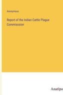 Report of the Indian Cattle Plague Commisssion di Anonymous edito da Anatiposi Verlag