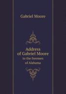 Address Of Gabriel Moore To The Freemen Of Alabama di Gabriel Moore edito da Book On Demand Ltd.
