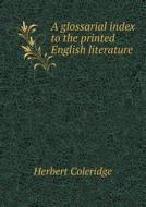 A Glossarial Index To The Printed English Literature di Herbert Coleridge edito da Book On Demand Ltd.