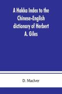 A Hakka index to the Chinese-English dictionary of Herbert A. Giles, and to the Syllabic dictionary of Chinese of S. Wel di D. Maciver edito da ALPHA ED