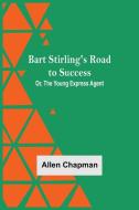Bart Stirling'S Road To Success; Or, The Young Express Agent di Allen Chapman edito da Alpha Editions