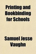 Printing And Bookbinding For Schools di Samuel Jesse Vaughn edito da General Books Llc