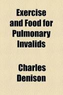 Exercise And Food For Pulmonary Invalids di Charles Denison edito da General Books Llc