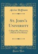 St. John's University: Collegeville, Minnesota, a Sketch of Its History (Classic Reprint) di Alexius Hoffmann edito da Forgotten Books