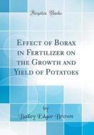Effect of Borax in Fertilizer on the Growth and Yield of Potatoes (Classic Reprint) di Bailey Edgar Brown edito da Forgotten Books