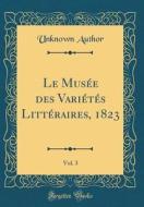 Le Musee Des Varietes Litteraires, 1823, Vol. 3 (Classic Reprint) di Unknown Author edito da Forgotten Books