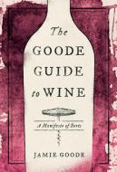 The Goode Guide to Wine: A Manifesto of Sorts di Jamie Goode edito da UNIV OF CALIFORNIA PR