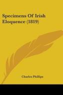 Specimens Of Irish Eloquence (1819) di Charles Phillips edito da Kessinger Publishing, Llc