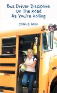 Bus Driver Discipline on the Road as You're Rolling di Collin J. Allen edito da iUniverse