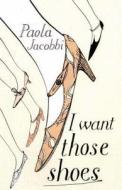 I Want Those Shoes di Paola Jacobbi edito da Bloomsbury Publishing Plc