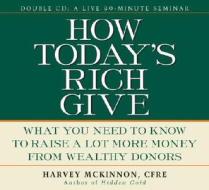 How Today's Rich Give: What You Need to Know to Raise a Lot More Money from Wealthy Donors di Harvey McKinnon edito da Jossey-Bass