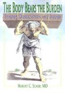 The Body Bears the Burden: Trauma, Dissociation, and Disease di Robert C. Scaer edito da Routledge