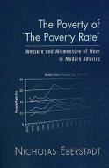 The Poverty of "The Poverty Rate": Measure and Mismeasure of Want in Modern America di Nicholas Eberstadt edito da AMER ENTERPRISE INST PUBL