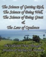 The Science of Getting Rich, The Science of Being Well, The Science of Being Great & The Law of Opulence di Wallace D Wattles edito da Limitless Press LLC