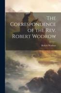 The Correspondence of the Rev. Robert Wodrow di Robert Wodrow edito da LEGARE STREET PR