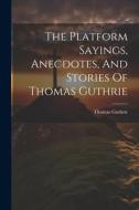 The Platform Sayings, Anecdotes, And Stories Of Thomas Guthrie di Thomas Guthrie edito da LEGARE STREET PR