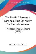 The Poetical Reader, a New Selection of Poetry for the Schoolroom: With Notes and Questions (1859) di Alexander Winton Buchan edito da Kessinger Publishing