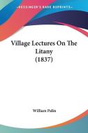 Village Lectures on the Litany (1837) di William Palin edito da Kessinger Publishing