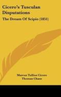 Cicero's Tusculan Disputations: The Dream of Scipio (1851) di Marcus Tullius Cicero edito da Kessinger Publishing