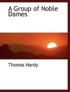 A Group Of Noble Dames di Thomas Hardy edito da Bibliolife