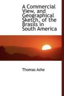 A Commercial View, And Geographical Sketch, Of The Brasils In South America di Thomas Ashe edito da Bibliolife