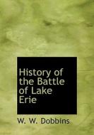 History Of The Battle Of Lake Erie di W W Dobbins edito da Bibliolife