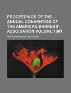 Proceedings of the Annual Convention of the American Bankers' Association Volume 1881 di American Bankers Association edito da Rarebooksclub.com