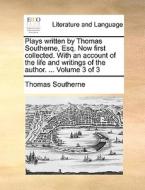 Plays Written By Thomas Southerne, Esq. Now First Collected. With An Account Of The Life And Writings Of The Author. ... Volume 3 Of 3 di Thomas Southerne edito da Gale Ecco, Print Editions