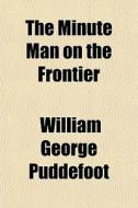 The Minute Man On The Frontier di William George Puddefoot edito da General Books