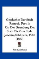 Geschichte Der Stadt Rostock, Part 1: On Der Grundung Der Stadt Bis Zum Tode Joachim Schluters, 1532 (1887) di Karl Koppmann edito da Kessinger Publishing