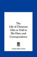 The Life of Chauncey Giles as Told in His Diary and Correspondence edito da Kessinger Publishing