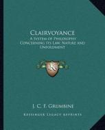 Clairvoyance: A System of Philosophy Concerning Its Law, Nature and Unfoldment di J. C. F. Grumbine edito da Kessinger Publishing