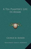A Tea Planter's Life in Assam di George M. Barker edito da Kessinger Publishing
