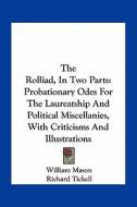 The Rolliad, in Two Parts: Probationary Odes for the Laureatship and Political Miscellanies, with Criticisms and Illustrations di William Mason, Richard Tickell, Joseph Richardson edito da Kessinger Publishing