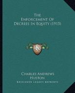 The Enforcement of Decrees in Equity (1915) di Charles Andrews Huston edito da Kessinger Publishing