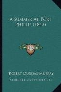 A Summer at Port Phillip (1843) a Summer at Port Phillip (1843) di Robert Dundas Murray edito da Kessinger Publishing