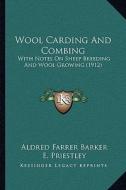 Wool Carding and Combing: With Notes on Sheep Breeding and Wool Growing (1912) with Notes on Sheep Breeding and Wool Growing (1912) di Aldred Farrer Barker, E. Priestley edito da Kessinger Publishing