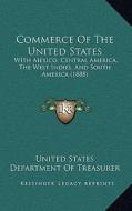 Commerce of the United States: With Mexico, Central America, the West Indies, and South America (1888) di United States Dept of Treasurer edito da Kessinger Publishing