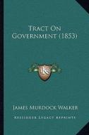 Tract on Government (1853) di James Murdock Walker edito da Kessinger Publishing