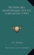 Recherches Anatomiques Sur Les Lobeliacees (1905) di F. L. Ydrac edito da Kessinger Publishing